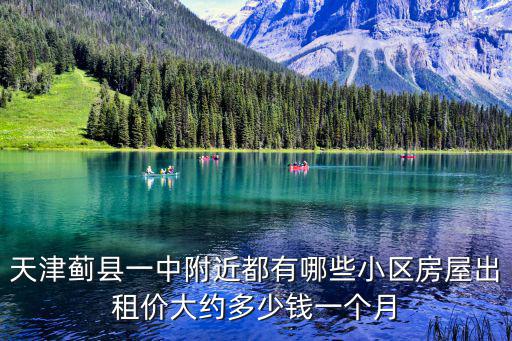 薊縣房屋出租，天津薊縣一中附近都有哪些小區(qū)房屋出租價大約多少錢一個月