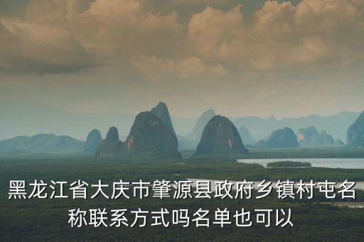 黑龍江省大慶市肇源縣政府鄉鎮村屯名稱聯系方式嗎名單也可以
