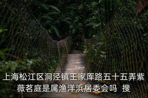 紫薇茗庭，上海松江區(qū)洞涇鎮(zhèn)王家厙路五十五弄紫薇茗庭是屬漁洋浜居委會嗎  搜