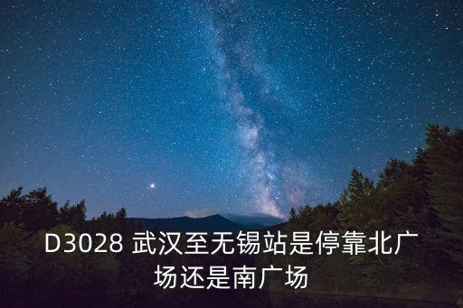 d3028，D3028 武漢至無錫站是停靠北廣場還是南廣場