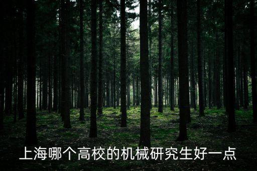 上海哪個高校的機械研究生好一點