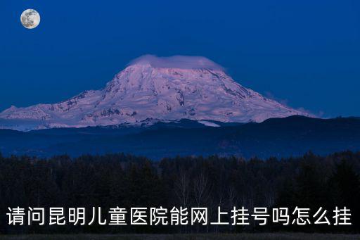 請問昆明兒童醫(yī)院能網(wǎng)上掛號嗎怎么掛
