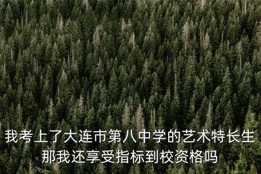 我考上了大連市第八中學的藝術特長生那我還享受指標到校資格嗎
