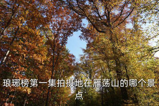 瑯琊榜第一集拍攝地在雁蕩山的哪個景點