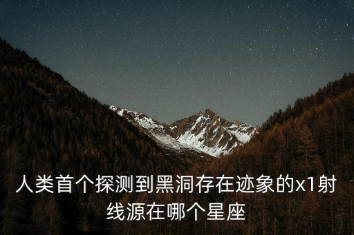 人類首個探測到黑洞存在跡象的x1射線源在哪個星座