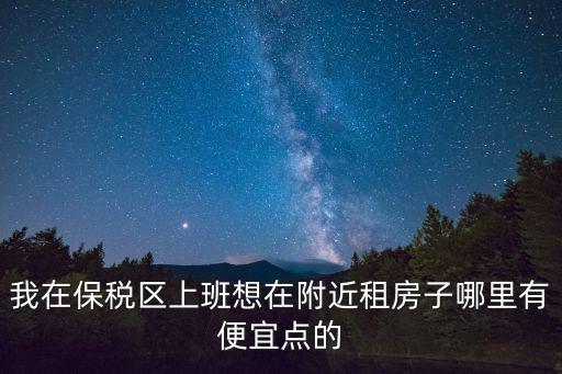 我在保稅區(qū)上班想在附近租房子哪里有便宜點(diǎn)的