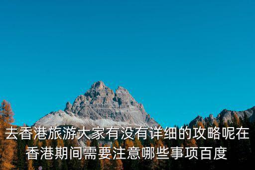 去香港旅游大家有沒有詳細的攻略呢在香港期間需要注意哪些事項百度