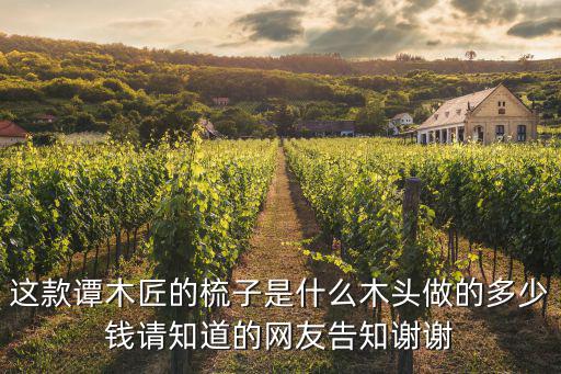 這款譚木匠的梳子是什么木頭做的多少錢(qián)請(qǐng)知道的網(wǎng)友告知謝謝