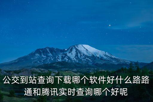 公交到站查詢下載哪個軟件好什么路路通和騰訊實時查詢哪個好呢
