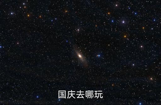 國慶去哪玩，國慶節(jié)去哪兒玩好