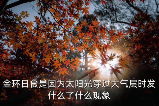 金環日食，金環日食是因為太陽光穿過大氣層時發什么了什么現象