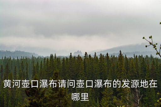 黃河壺口瀑布請問壺口瀑布的發源地在哪里