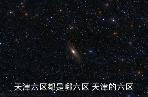 天津六區都是哪六區 天津的六區