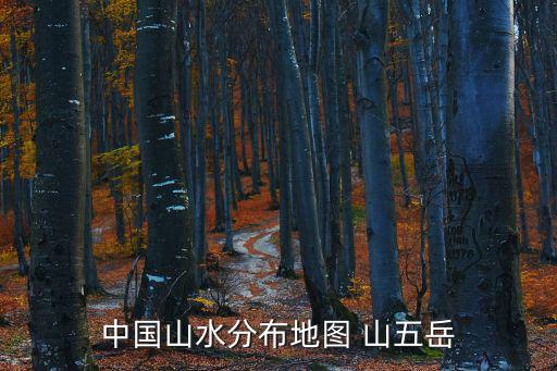五岳地圖分布圖，中國山水分布地圖 山五岳