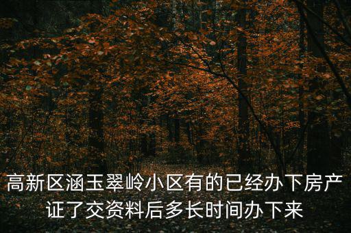 涵玉翠嶺，高新區涵玉翠嶺小區有的已經辦下房產證了交資料后多長時間辦下來