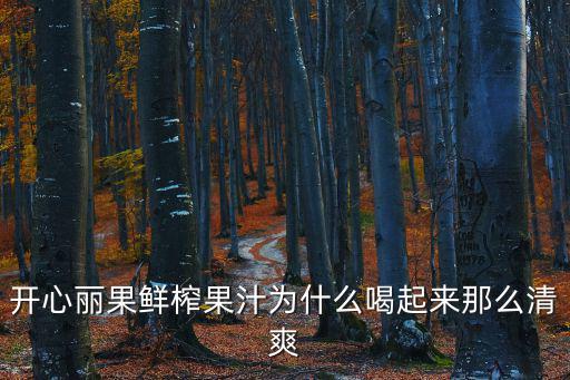 開心麗果鮮榨果汁為什么喝起來那么清爽