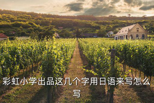 彩虹小學，彩虹小學出品這幾個字用日語來寫怎么寫