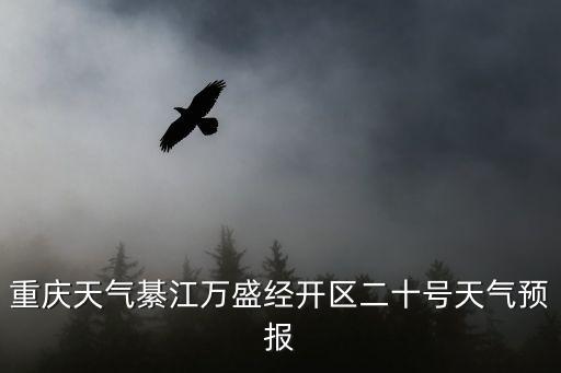 重慶天氣綦江萬盛經(jīng)開區(qū)二十號天氣預報