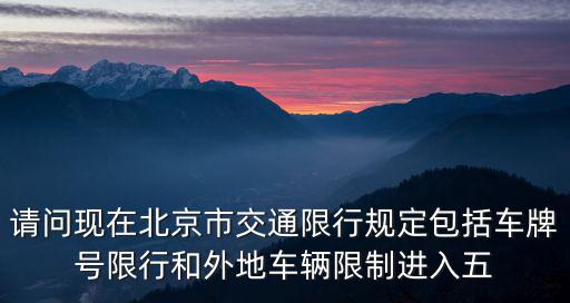 請(qǐng)問現(xiàn)在北京市交通限行規(guī)定包括車牌號(hào)限行和外地車輛限制進(jìn)入五