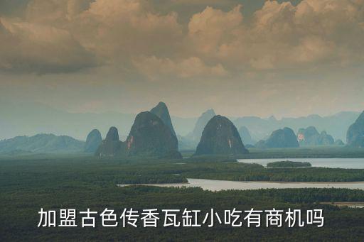 加盟古色傳香瓦缸小吃有商機(jī)嗎