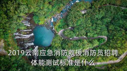 2019云南應(yīng)急消防救援消防員招聘體能測(cè)試標(biāo)準(zhǔn)是什么
