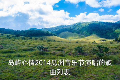 島嶼心情2014瓜洲音樂(lè)節(jié)演唱的歌曲列表