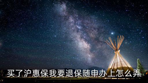 滬惠保怎么理賠，買了滬惠保我要退保隨申辦上怎么弄