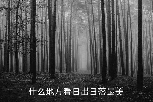 看日出最好的地方，什么地方看日出日落最美