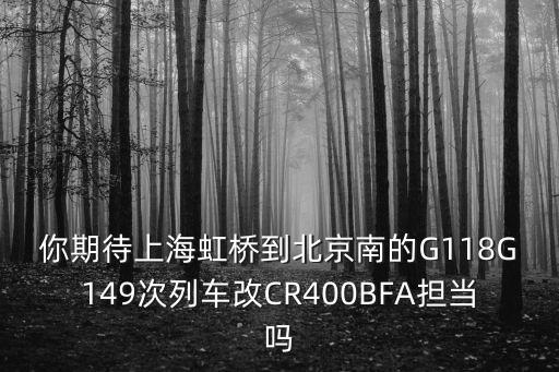 你期待上海虹橋到北京南的G118G149次列車改CR400BFA擔當嗎