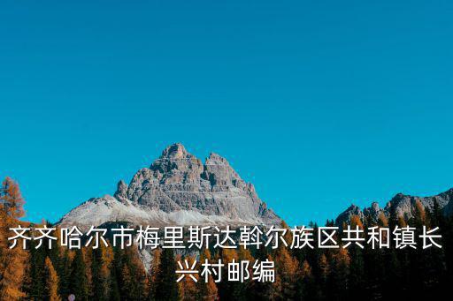 齊齊哈爾市梅里斯達斡爾族區共和鎮長興村郵編