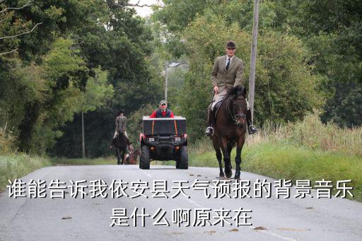誰能告訴我依安縣天氣預報的背景音樂是什么啊原來在