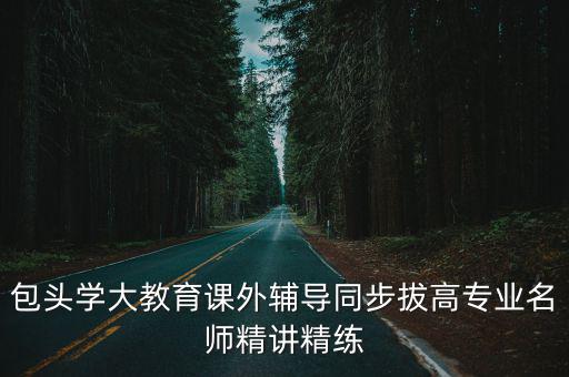 包頭學大教育課外輔導同步拔高專業名師精講精練