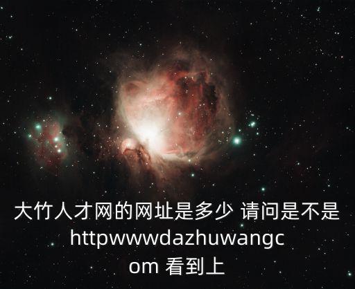 大竹人才網(wǎng)的網(wǎng)址是多少 請(qǐng)問是不是httpwwwdazhuwangcom 看到上