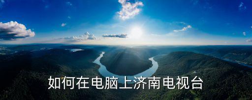 如何在電腦上濟(jì)南電視臺(tái)