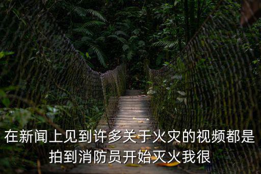 在新聞上見到許多關于火災的視頻都是拍到消防員開始滅火我很