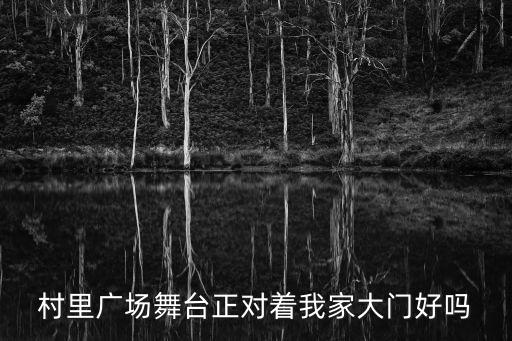 村里廣場(chǎng)舞臺(tái)正對(duì)著我家大門好嗎