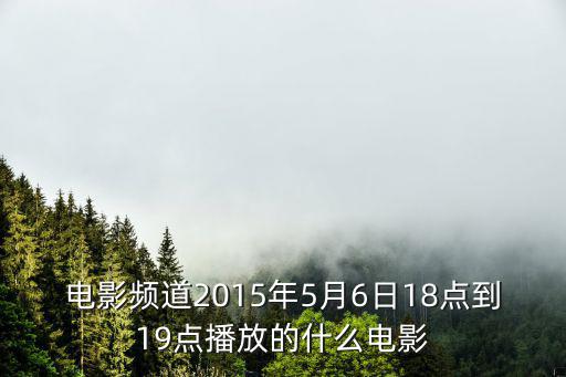 電影頻道2015年5月6日18點到19點播放的什么電影