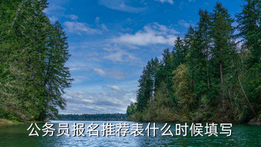 公務(wù)員報(bào)名推薦表什么時(shí)候填寫(xiě)