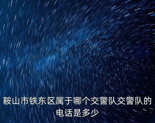 鞍山市鐵東區屬于哪個交警隊交警隊的電話是多少