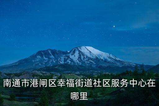 南通市港閘區(qū)幸福街道社區(qū)服務(wù)中心在哪里