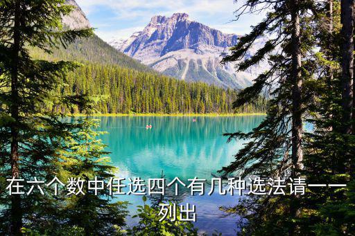 在六個(gè)數(shù)中任選四個(gè)有幾種選法請(qǐng)一一列出