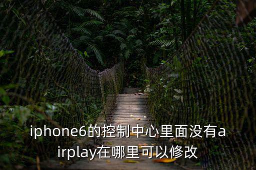 控制中心，iphone6的控制中心里面沒有airplay在哪里可以修改