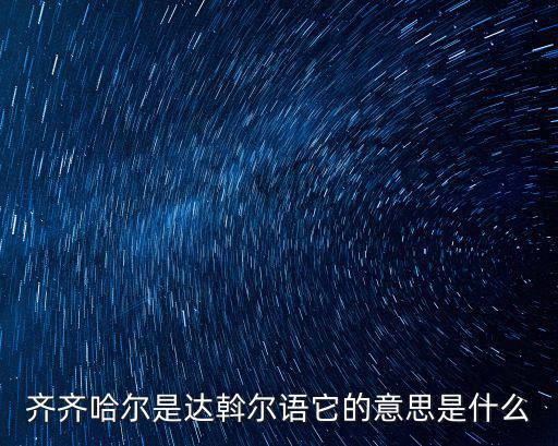 齊齊哈，齊齊哈爾是達斡爾語它的意思是什么