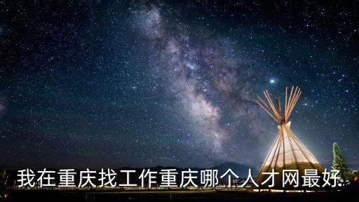 我在重慶找工作重慶哪個人才網最好