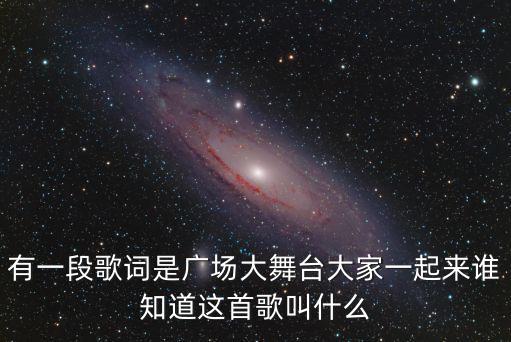 有一段歌詞是廣場(chǎng)大舞臺(tái)大家一起來誰知道這首歌叫什么
