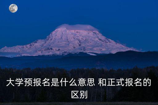 大學(xué)預(yù)報名是什么意思 和正式報名的區(qū)別