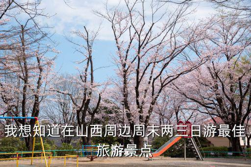 我想知道在山西周邊周末兩三日游最佳旅游景點