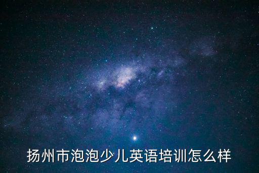 揚州市泡泡少兒英語培訓怎么樣