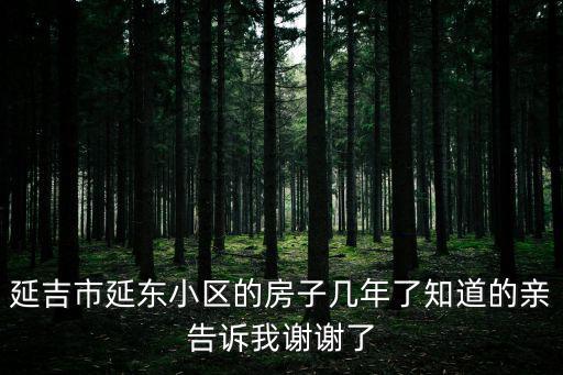 延東，延吉市延東小區的房子幾年了知道的親告訴我謝謝了