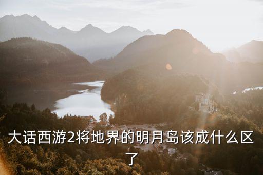 大話西游2將地界的明月島該成什么區(qū)了